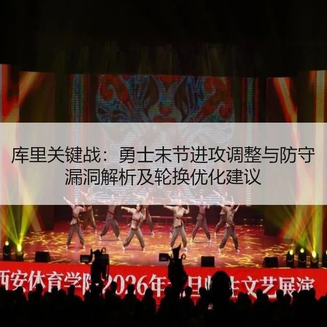 库里关键战：勇士末节进攻调整与防守漏洞解析及轮换优化建议 - kaiyun